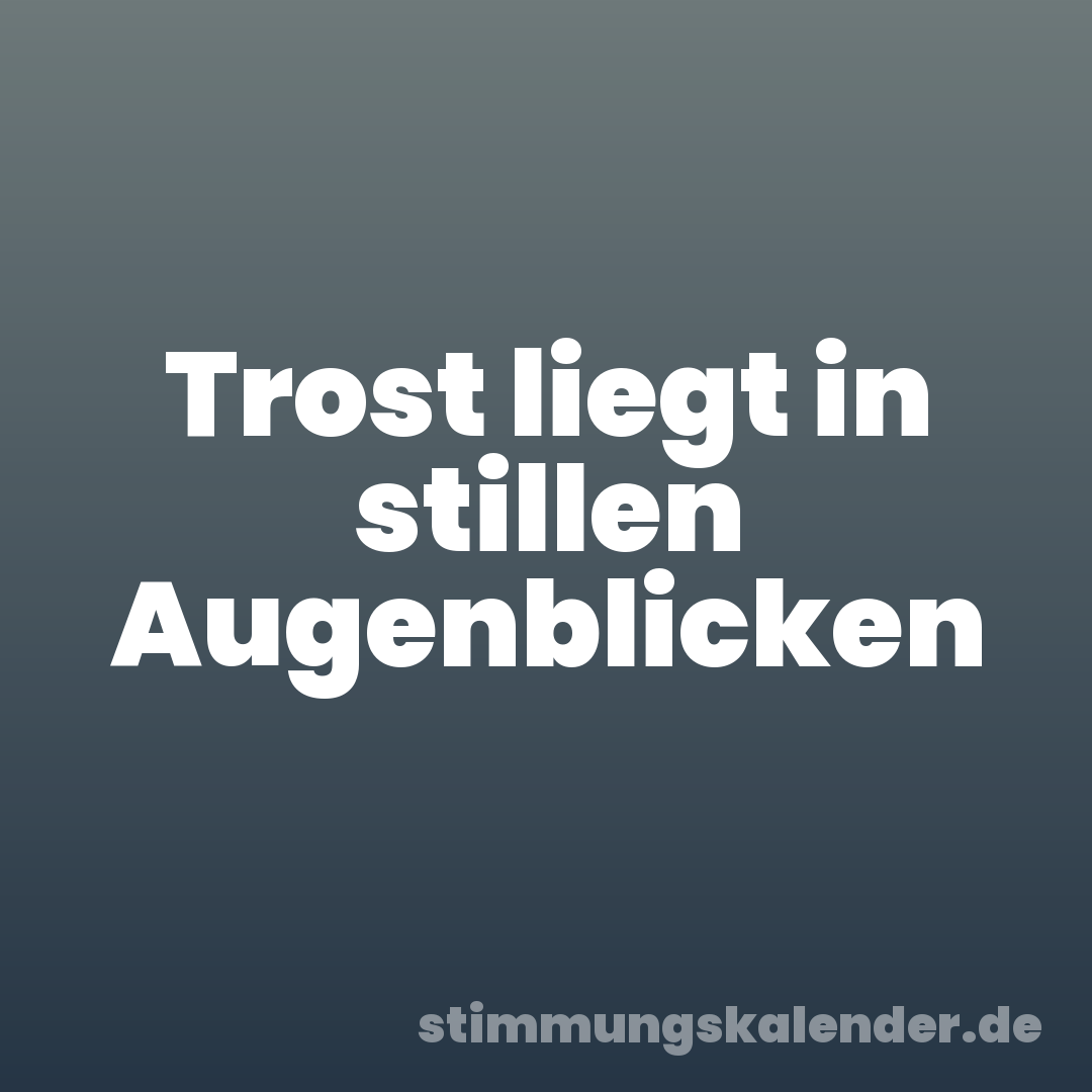 Trost liegt in stillen Augenblicken
