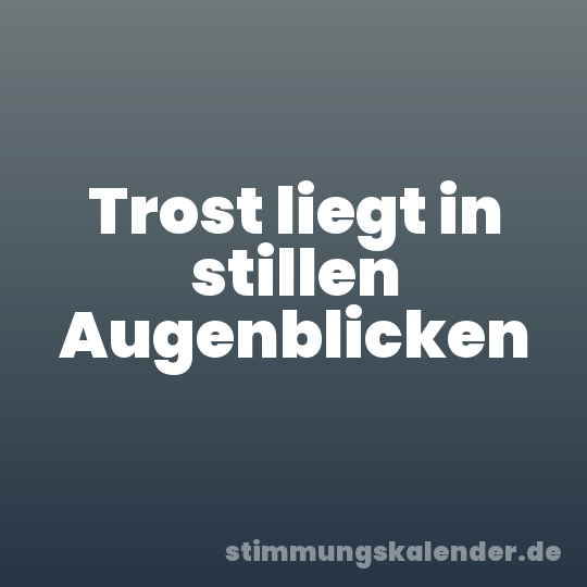 Trost liegt in stillen Augenblicken