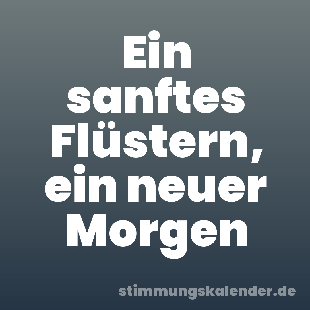 Ein sanftes Flüstern, ein neuer Morgen