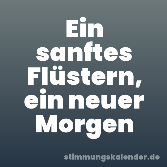 Ein sanftes Flüstern, ein neuer Morgen