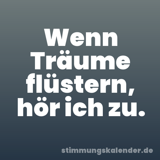 Wenn Träume flüstern, hör ich zu.