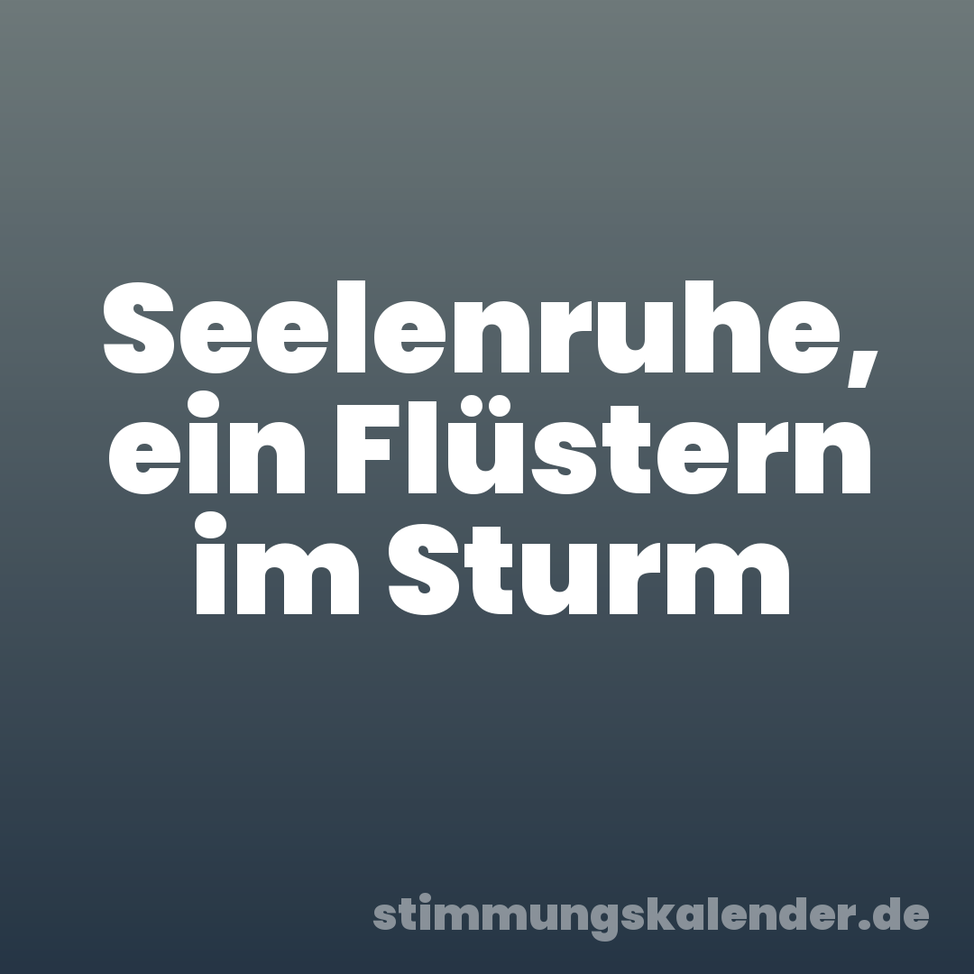 Seelenruhe, ein Flüstern im Sturm