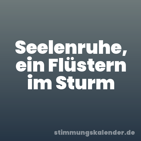 Seelenruhe, ein Flüstern im Sturm