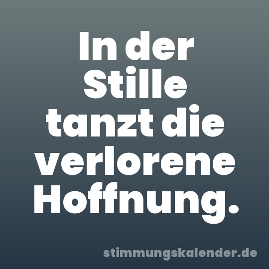 In der Stille tanzt die verlorene Hoffnung.