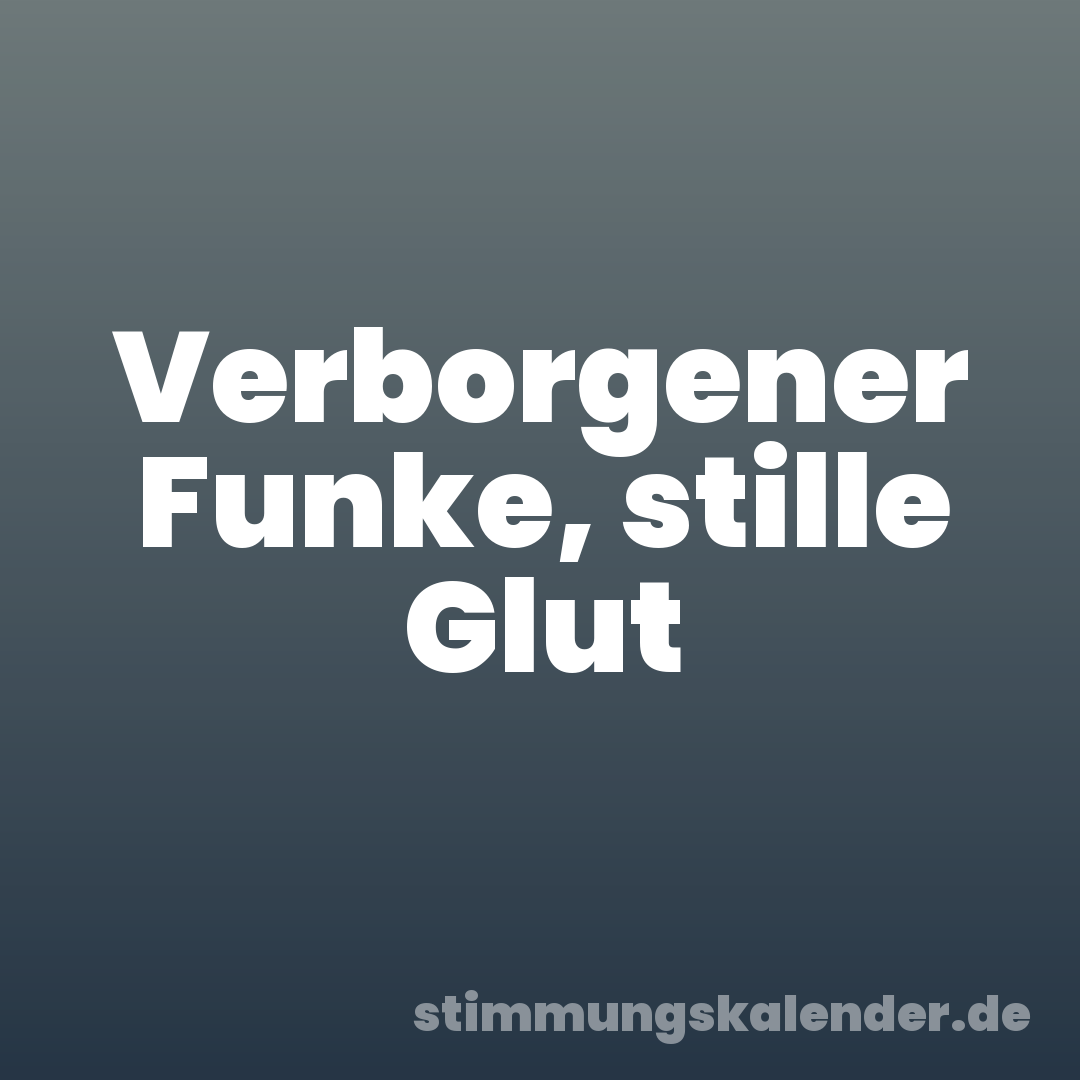 Verborgener Funke, stille Glut