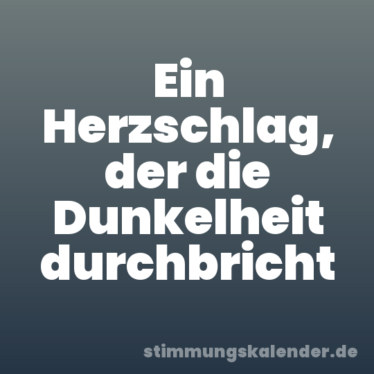Ein Herzschlag, der die Dunkelheit durchbricht