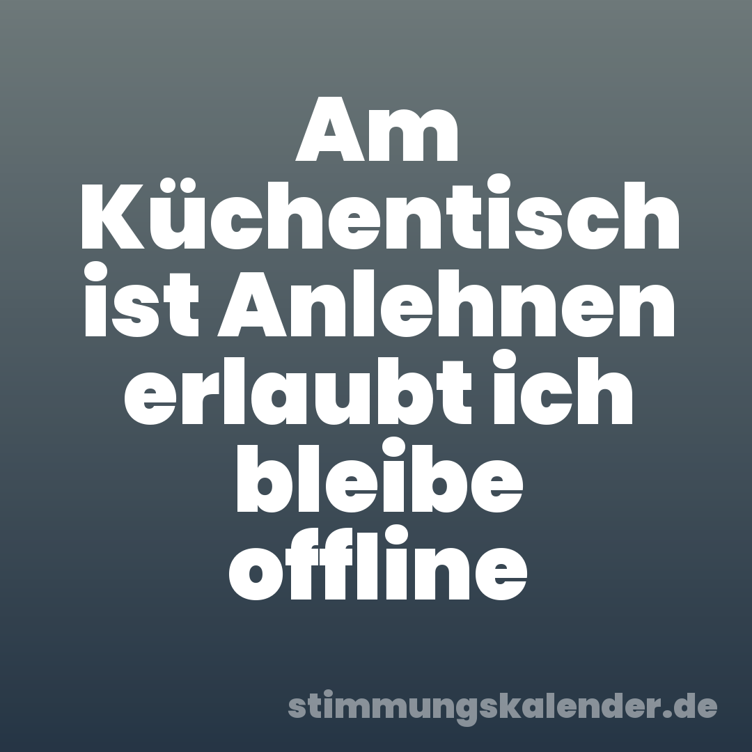 Am Küchentisch ist Anlehnen erlaubt ich bleibe offline