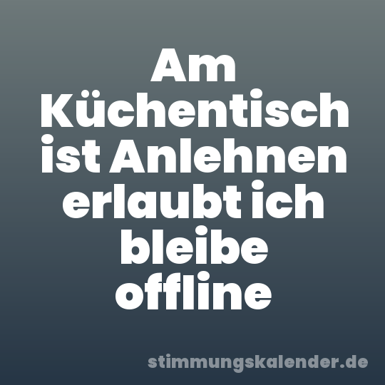 Am Küchentisch ist Anlehnen erlaubt ich bleibe offline
