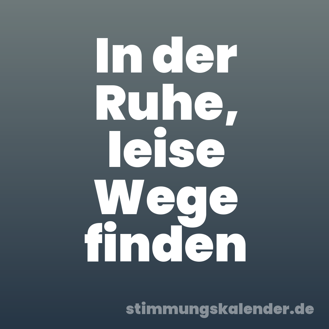 In der Ruhe, leise Wege finden