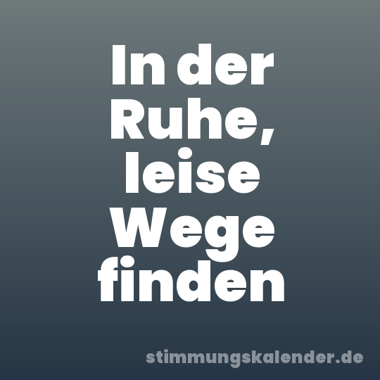 In der Ruhe, leise Wege finden