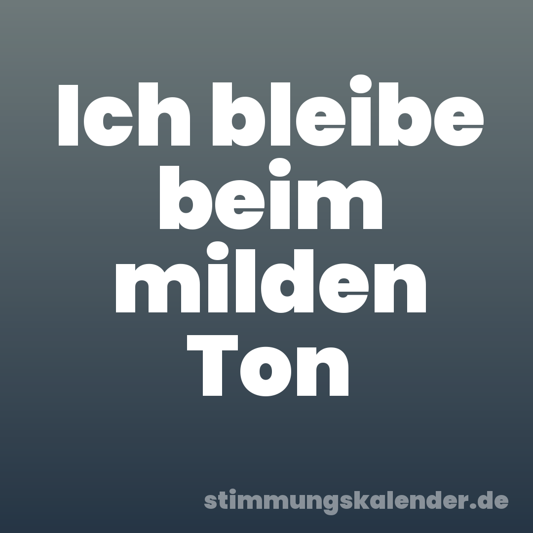 Ich bleibe beim milden Ton