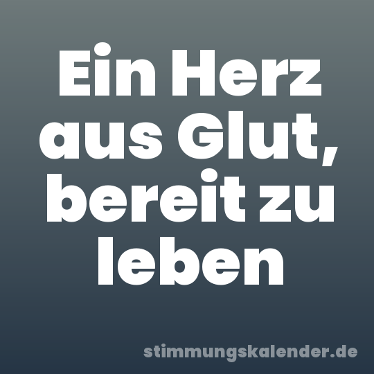 Ein Herz aus Glut, bereit zu leben