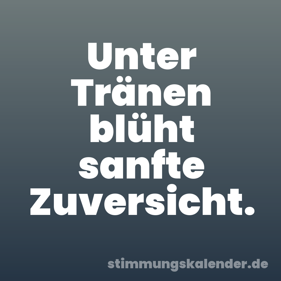 Unter Tränen blüht sanfte Zuversicht.