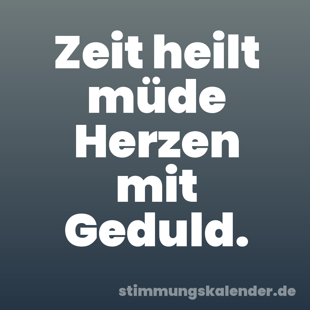 Zeit heilt müde Herzen mit Geduld.