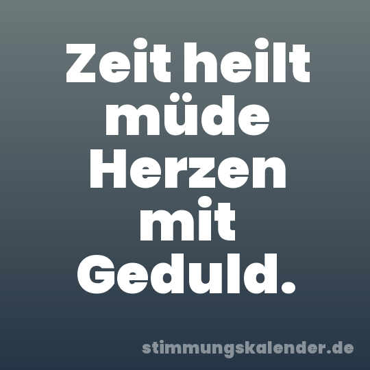 Zeit heilt müde Herzen mit Geduld.