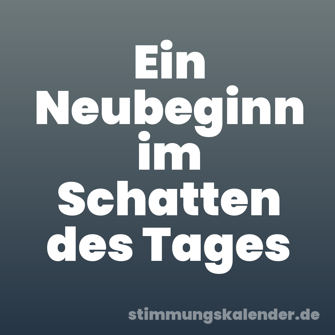 Ein Neubeginn im Schatten des Tages