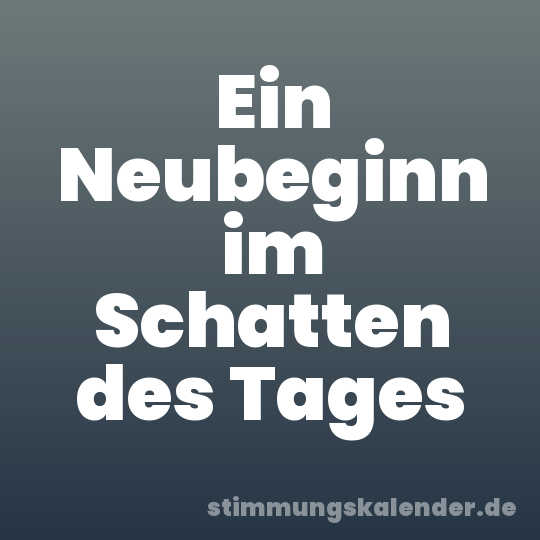 Ein Neubeginn im Schatten des Tages