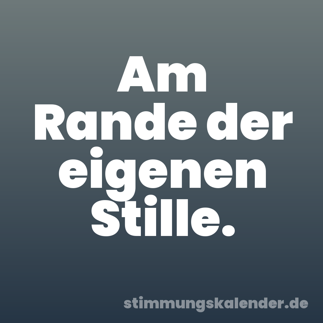 Am Rande der eigenen Stille.