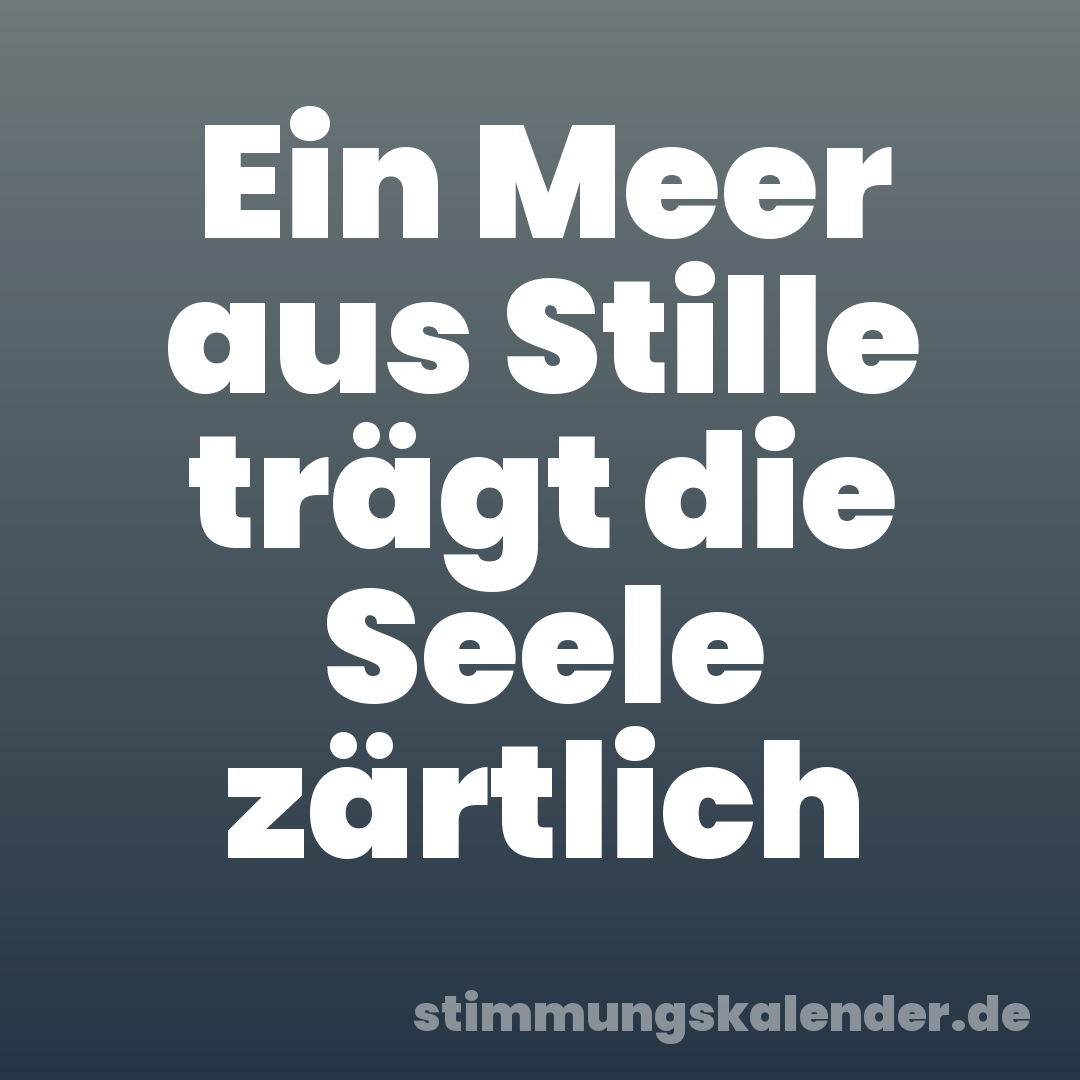 Ein Meer aus Stille trägt die Seele zärtlich
