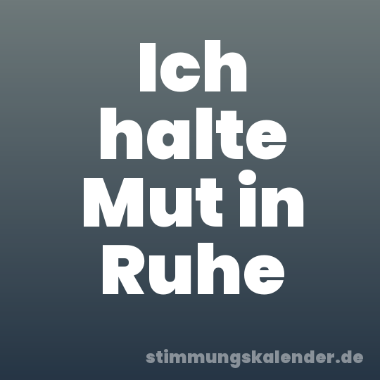 Ich halte Mut in Ruhe