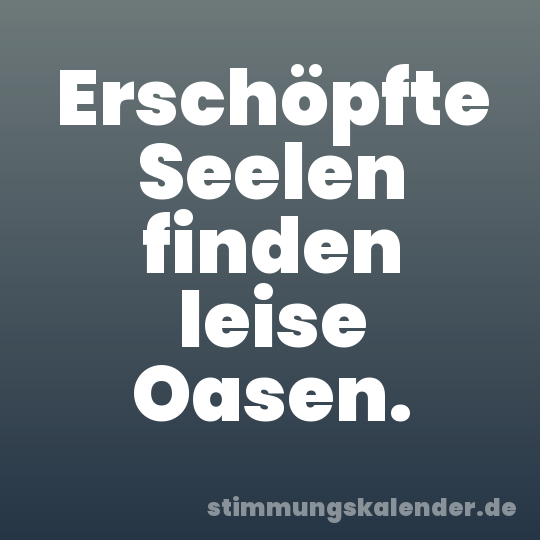 Erschöpfte Seelen finden leise Oasen.