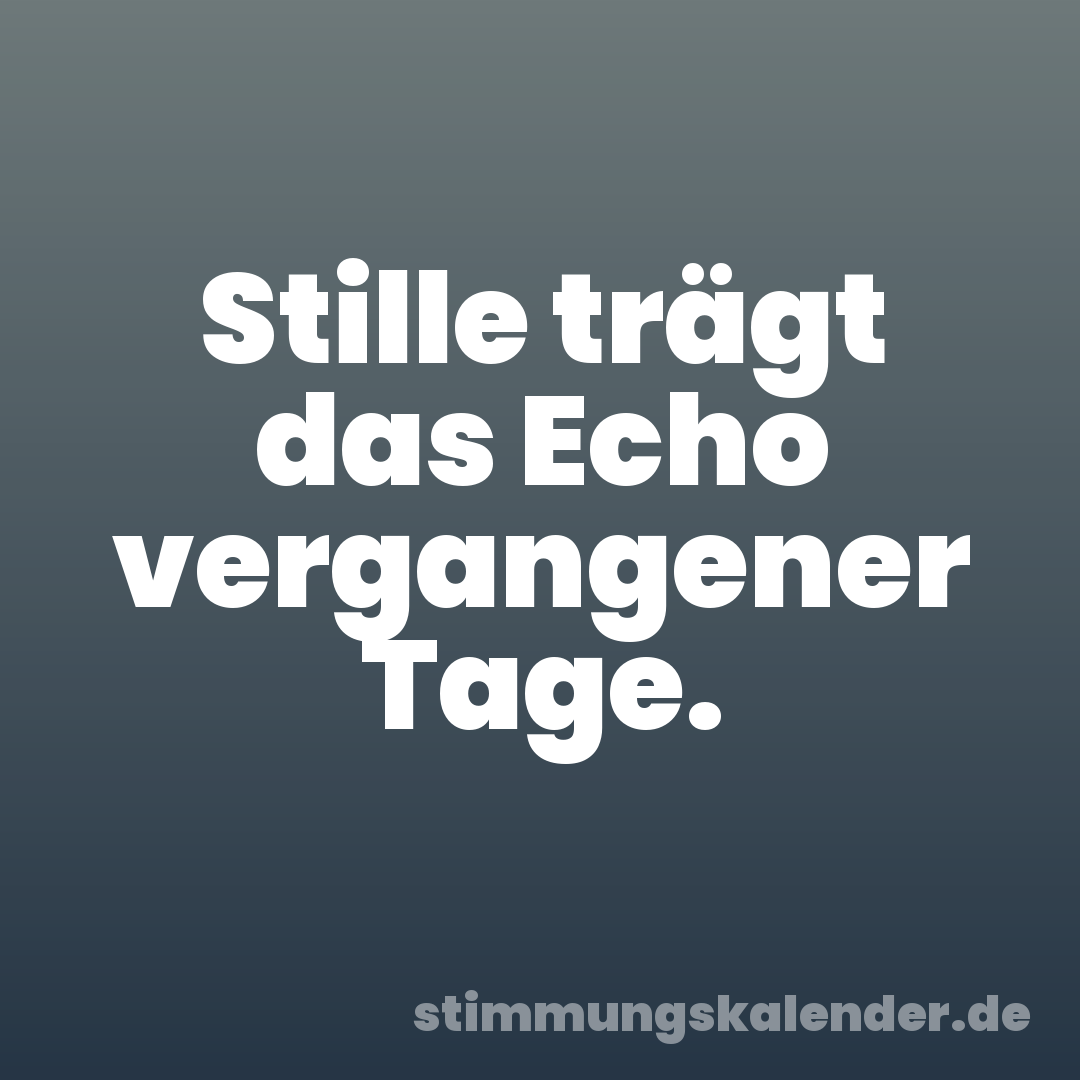 Stille trägt das Echo vergangener Tage.