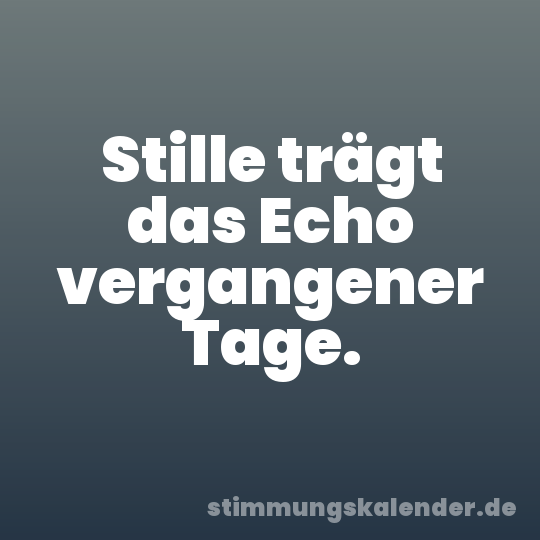 Stille trägt das Echo vergangener Tage.