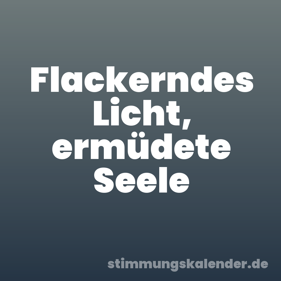 Flackerndes Licht, ermüdete Seele