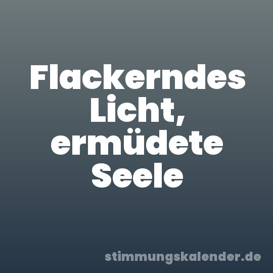 Flackerndes Licht, ermüdete Seele