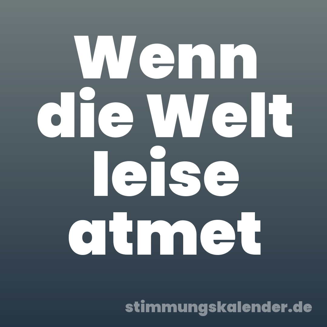 Wenn die Welt leise atmet