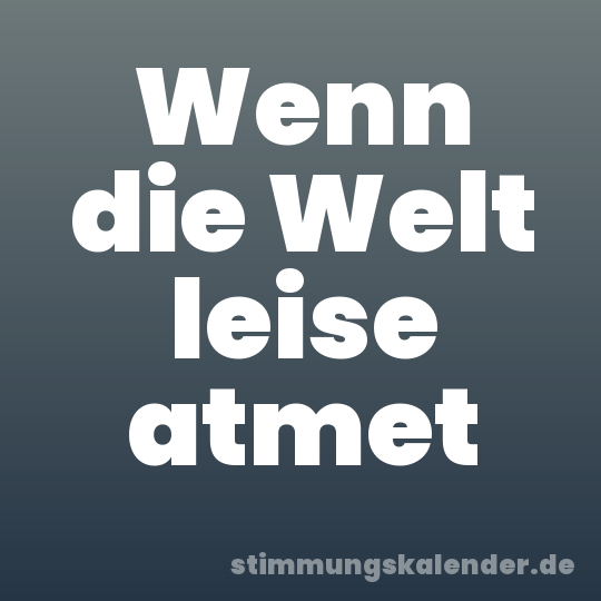 Wenn die Welt leise atmet