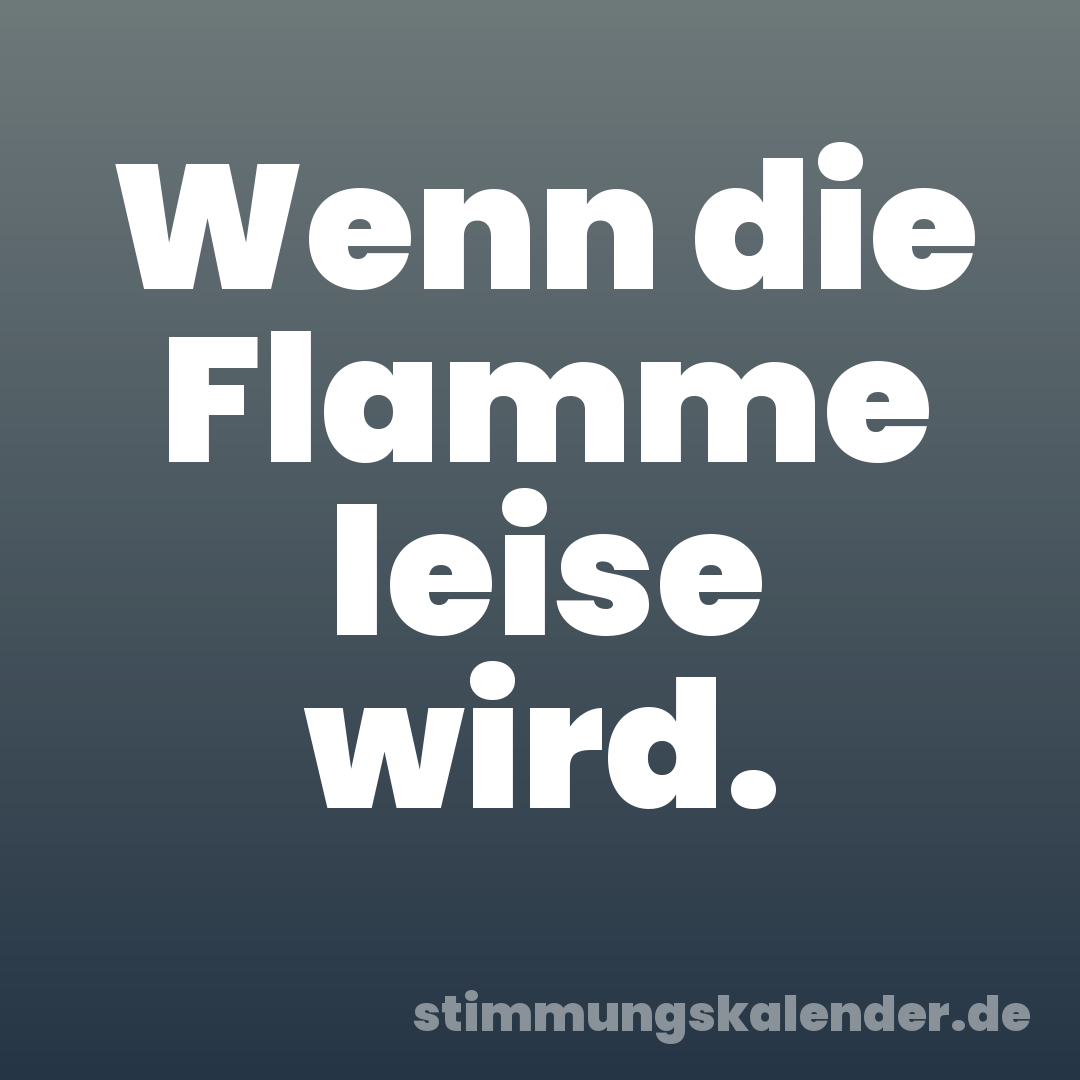 Wenn die Flamme leise wird.