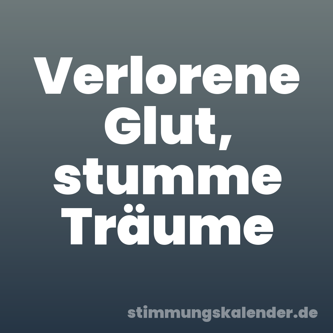 Verlorene Glut, stumme Träume