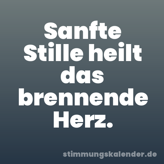 Sanfte Stille heilt das brennende Herz.