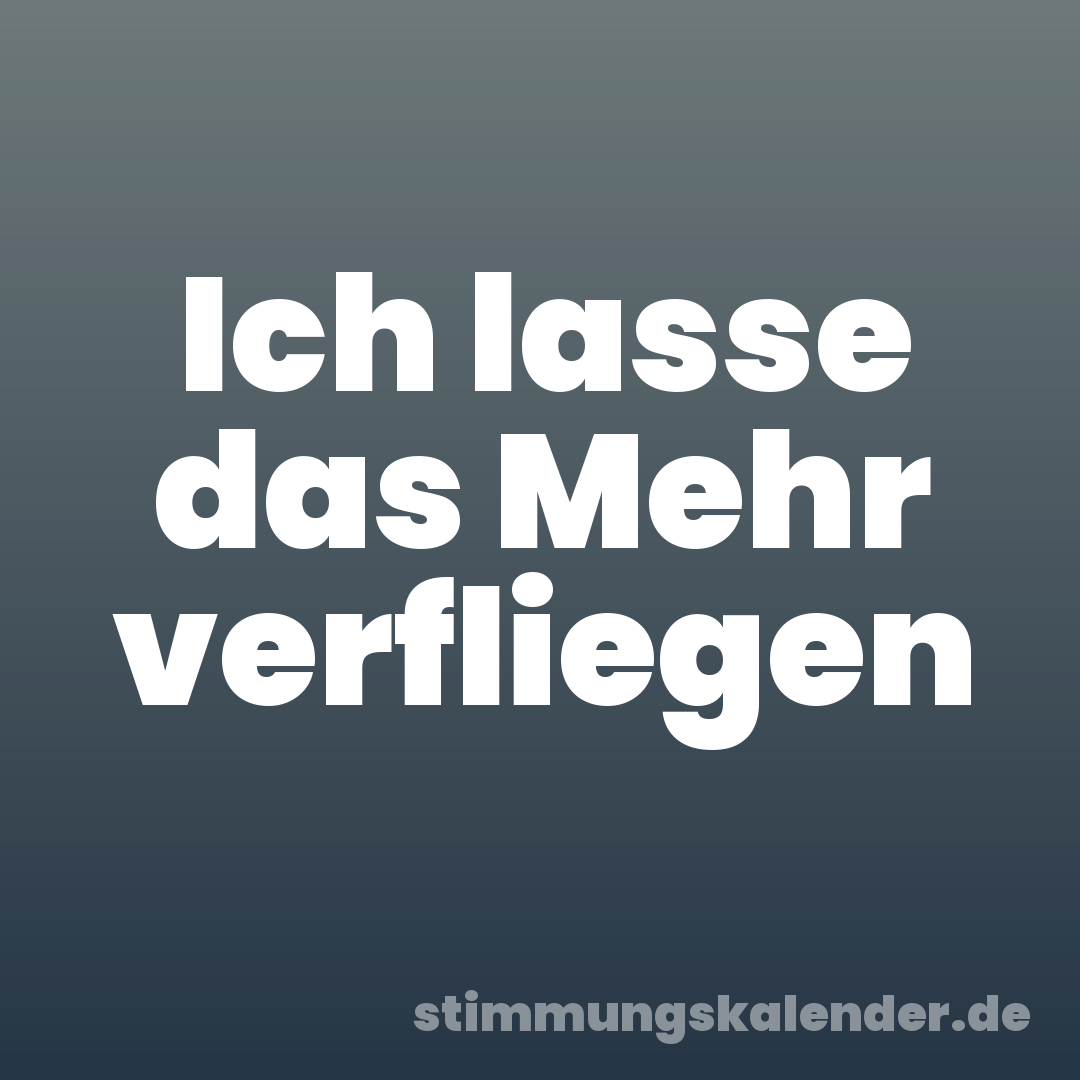 Ich lasse das Mehr verfliegen