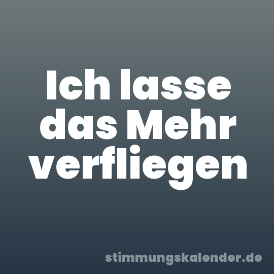 Ich lasse das Mehr verfliegen