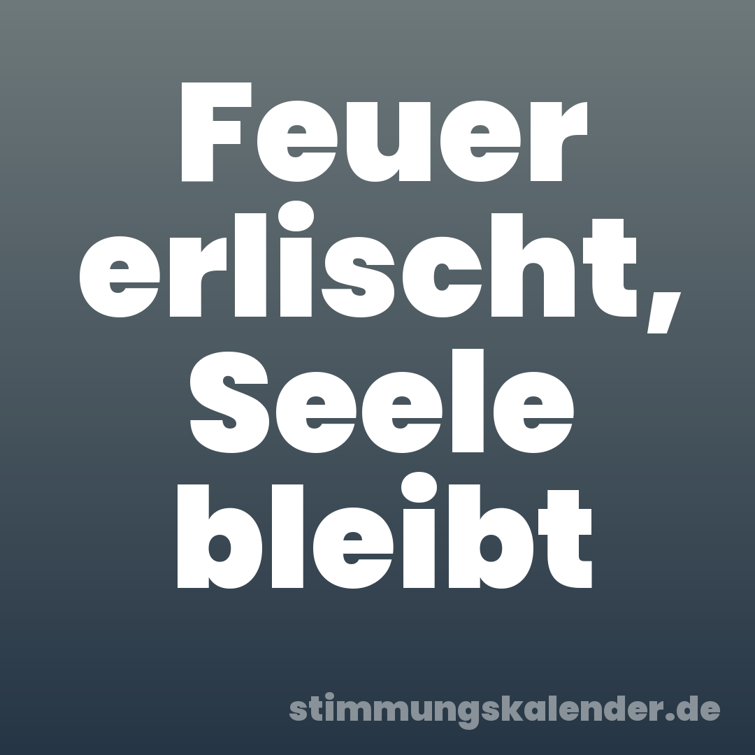 Feuer erlischt, Seele bleibt