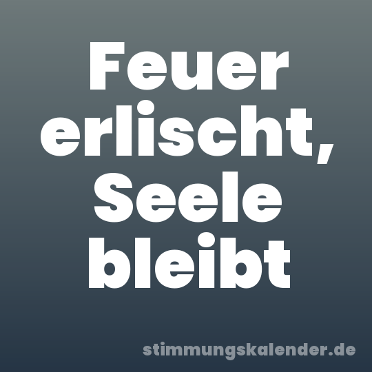 Feuer erlischt, Seele bleibt