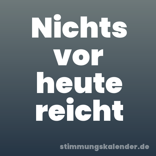 Nichts vor heute reicht