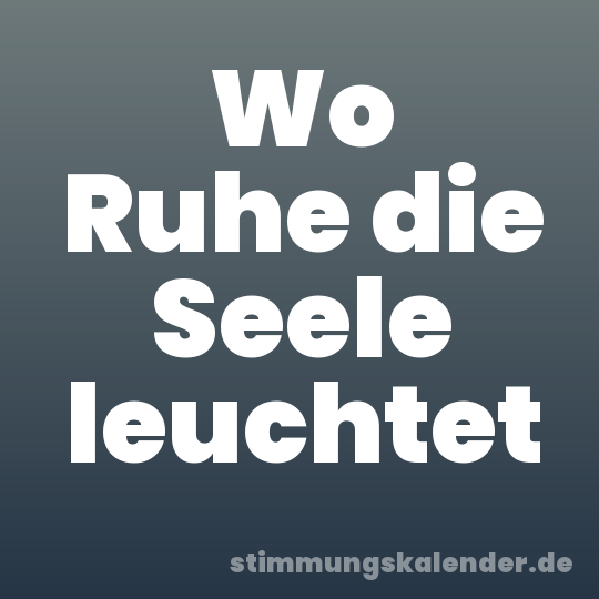 Wo Ruhe die Seele leuchtet
