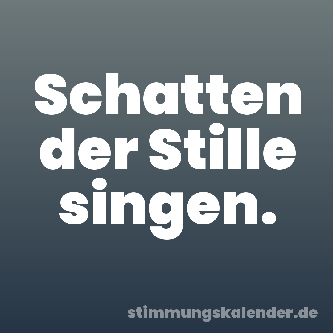 Schatten der Stille singen.