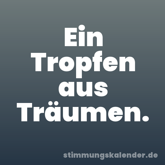 Ein Tropfen aus Träumen.