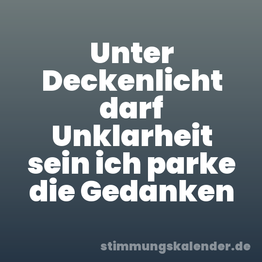 Unter Deckenlicht darf Unklarheit sein ich parke die Gedanken
