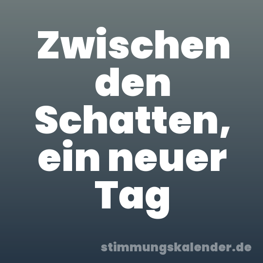 Zwischen den Schatten, ein neuer Tag