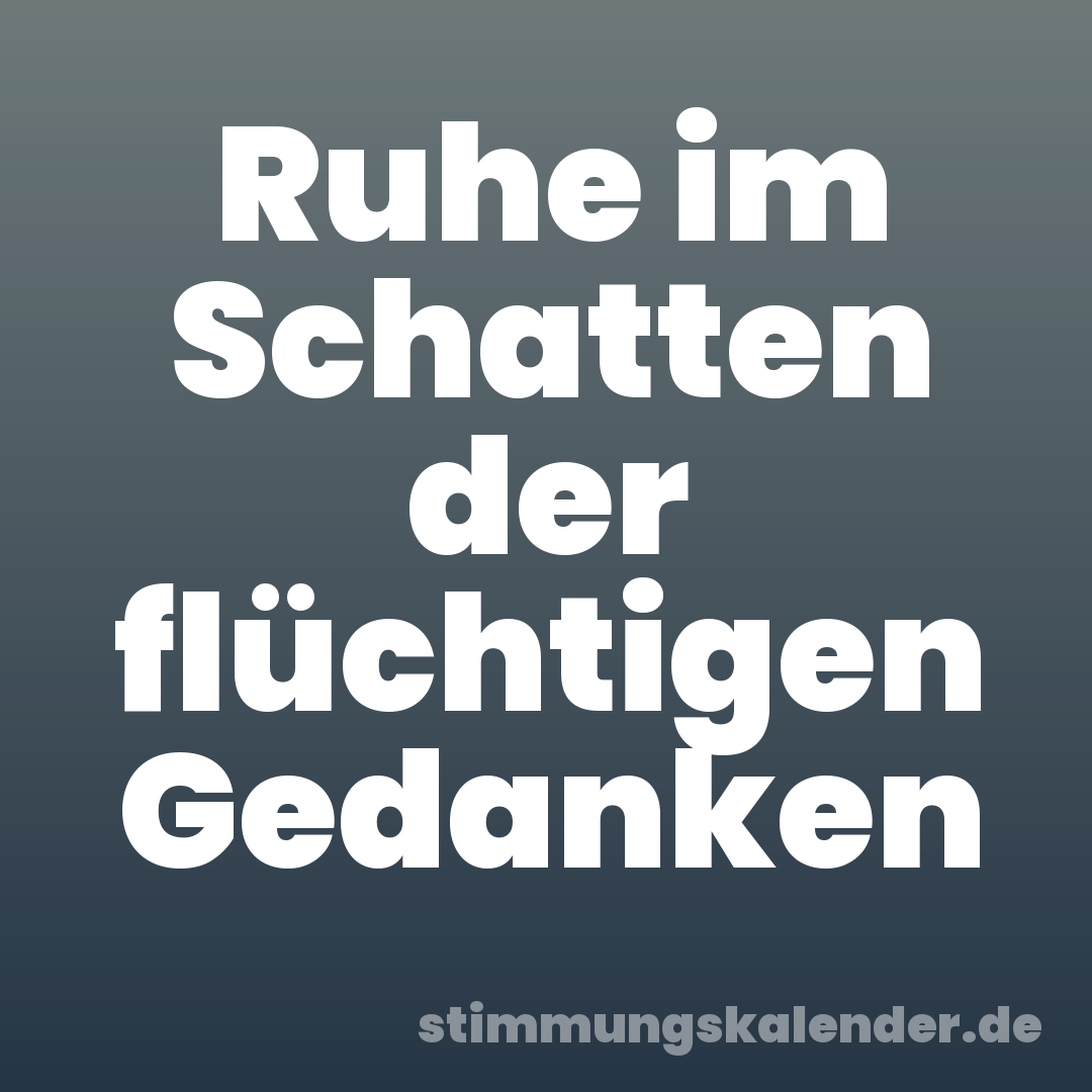 Ruhe im Schatten der flüchtigen Gedanken