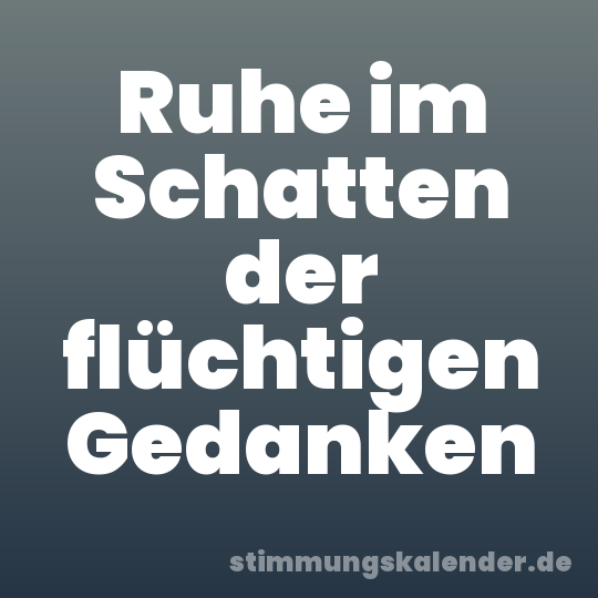 Ruhe im Schatten der flüchtigen Gedanken