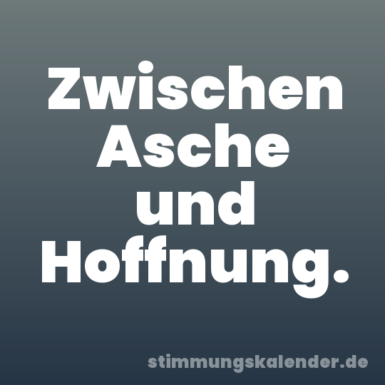 Zwischen Asche und Hoffnung.