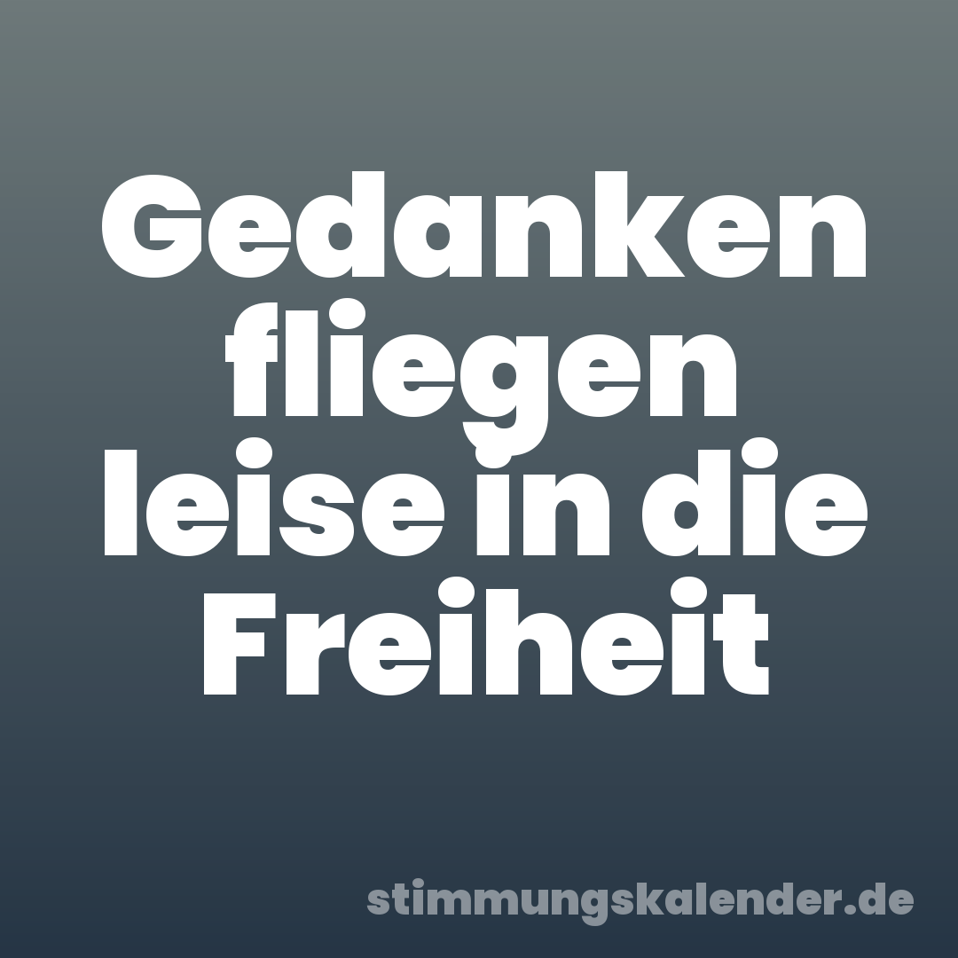 Gedanken fliegen leise in die Freiheit