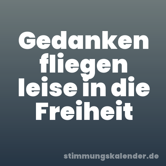 Gedanken fliegen leise in die Freiheit