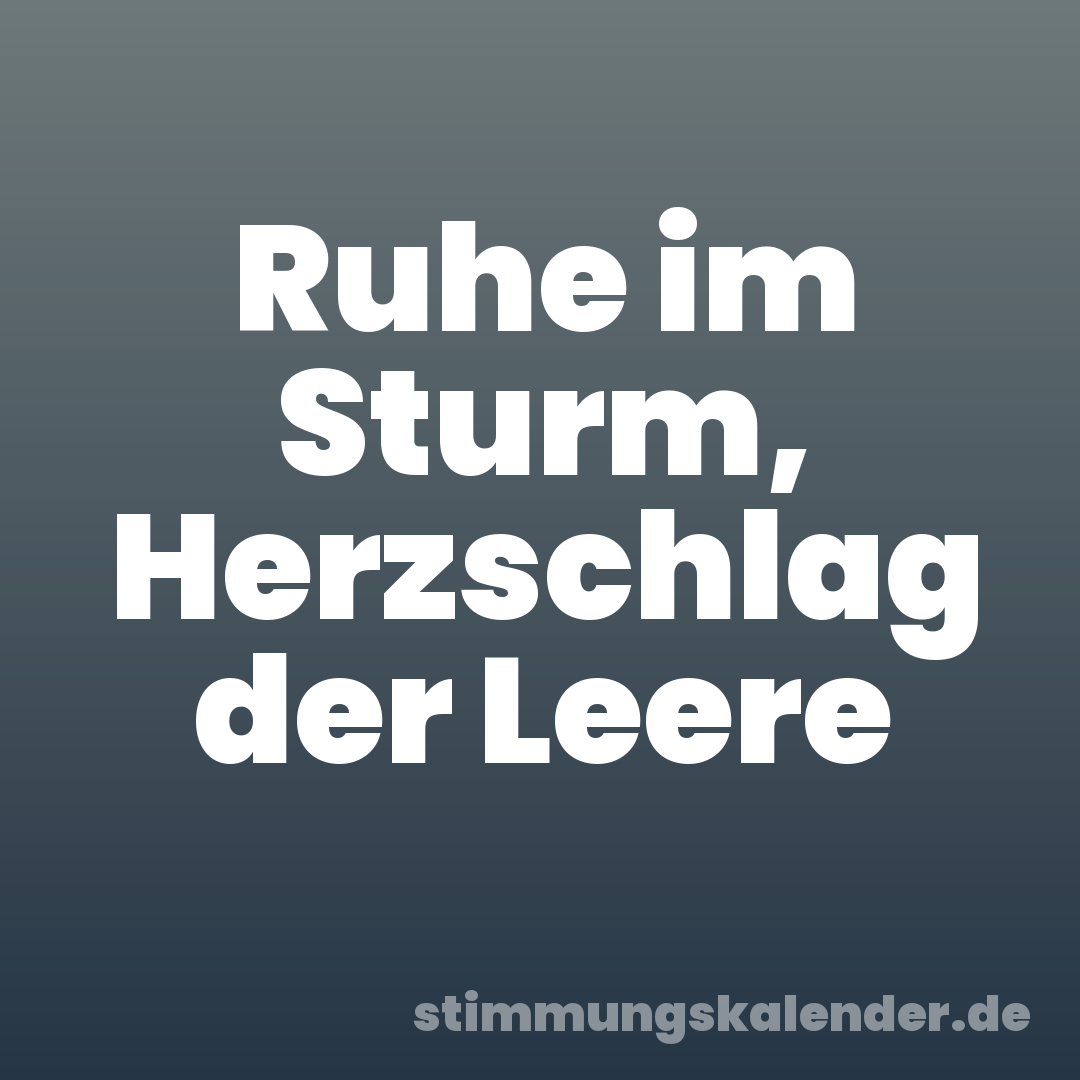 Ruhe im Sturm, Herzschlag der Leere